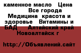 каменное масло › Цена ­ 20 - Все города Медицина, красота и здоровье » Витамины и БАД   . Алтайский край,Новоалтайск г.